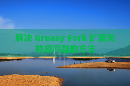 解决 Greasy Fork 扩展无响应问题的方法
